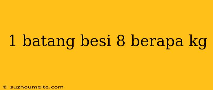 1 Batang Besi 8 Berapa Kg