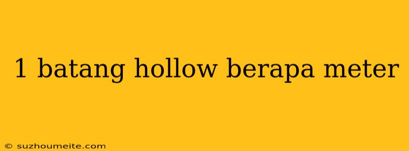 1 Batang Hollow Berapa Meter