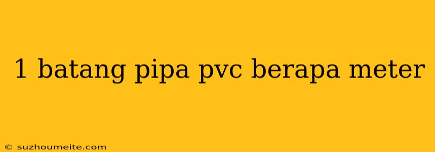 1 Batang Pipa Pvc Berapa Meter