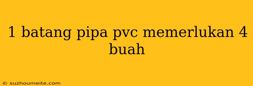 1 Batang Pipa Pvc Memerlukan 4 Buah