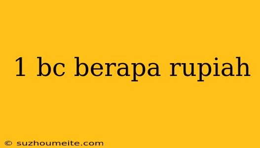 1 Bc Berapa Rupiah