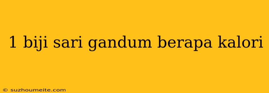 1 Biji Sari Gandum Berapa Kalori