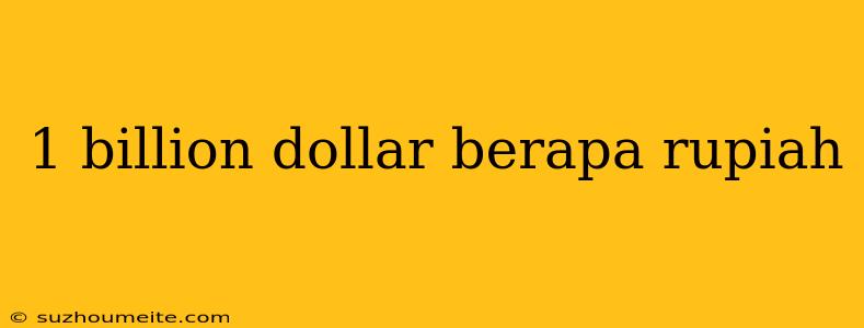 1 Billion Dollar Berapa Rupiah