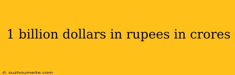 1 Billion Dollars In Rupees In Crores