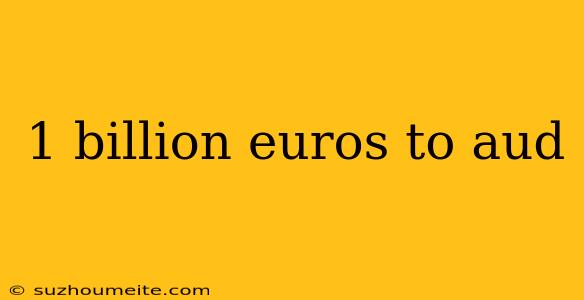 1 Billion Euros To Aud