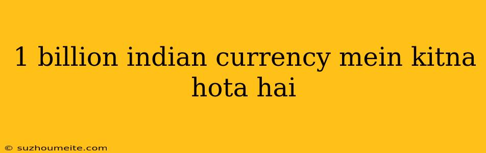 1 Billion Indian Currency Mein Kitna Hota Hai