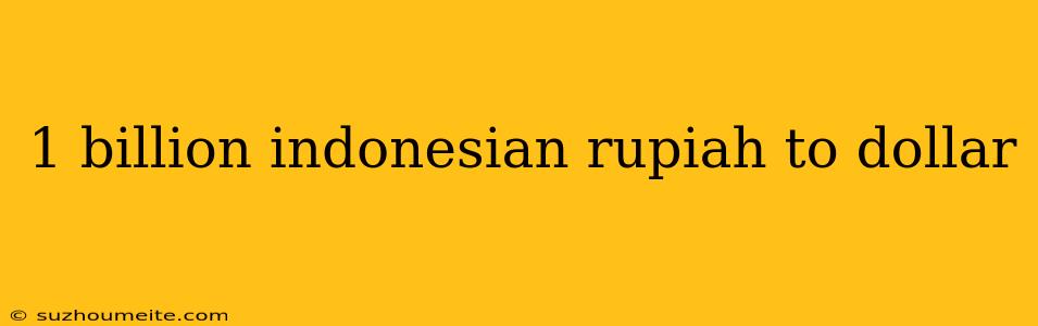 1 Billion Indonesian Rupiah To Dollar