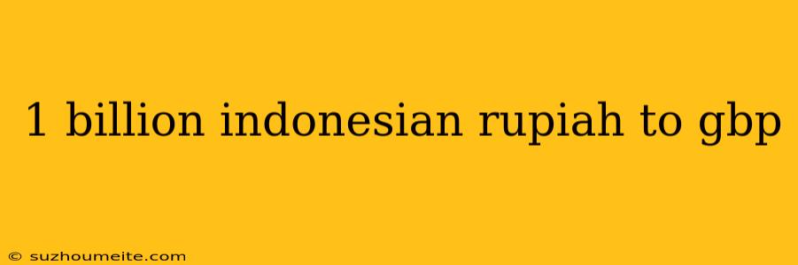 1 Billion Indonesian Rupiah To Gbp