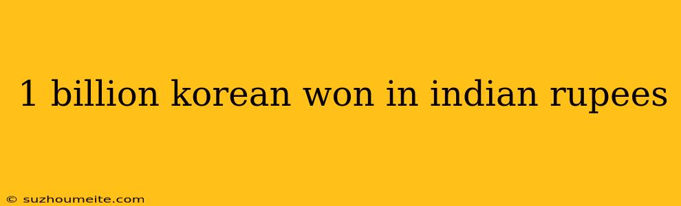 1 Billion Korean Won In Indian Rupees