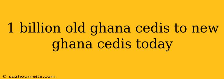 1 Billion Old Ghana Cedis To New Ghana Cedis Today