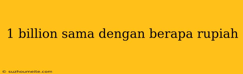 1 Billion Sama Dengan Berapa Rupiah