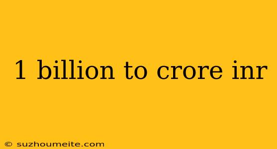 1 Billion To Crore Inr