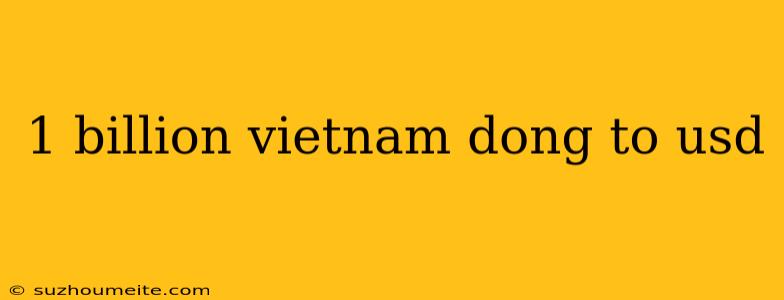 1 Billion Vietnam Dong To Usd