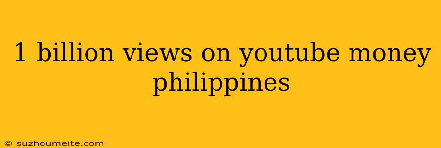 1 Billion Views On Youtube Money Philippines