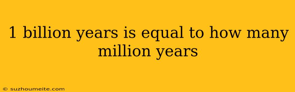 1 Billion Years Is Equal To How Many Million Years