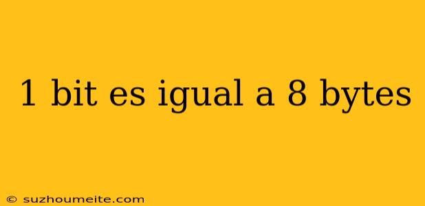 1 Bit Es Igual A 8 Bytes