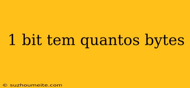 1 Bit Tem Quantos Bytes