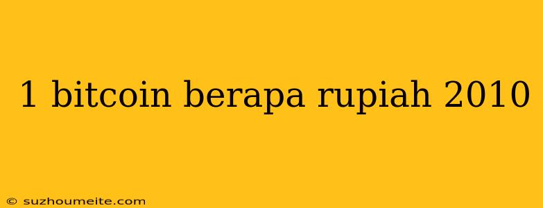 1 Bitcoin Berapa Rupiah 2010