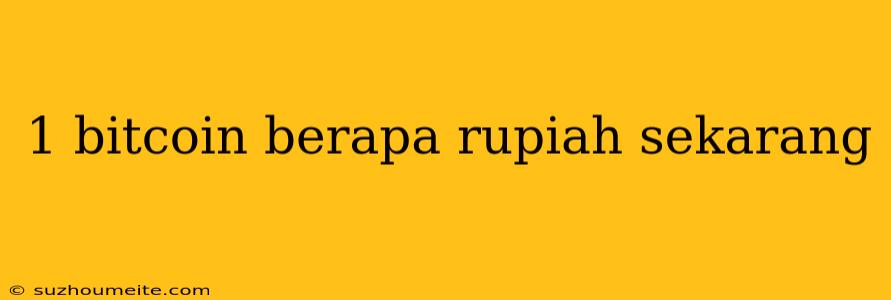 1 Bitcoin Berapa Rupiah Sekarang