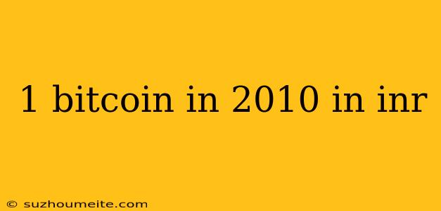 1 Bitcoin In 2010 In Inr