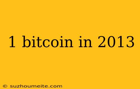 1 Bitcoin In 2013