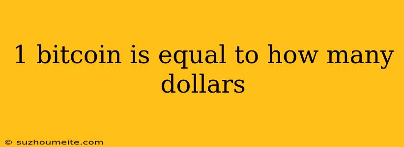 1 Bitcoin Is Equal To How Many Dollars