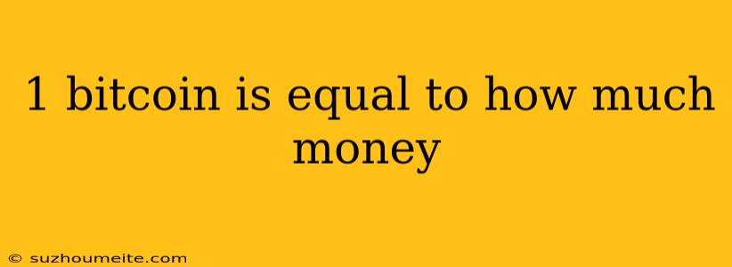 1 Bitcoin Is Equal To How Much Money