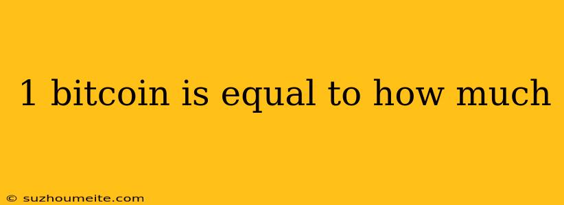 1 Bitcoin Is Equal To How Much