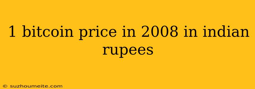 1 Bitcoin Price In 2008 In Indian Rupees