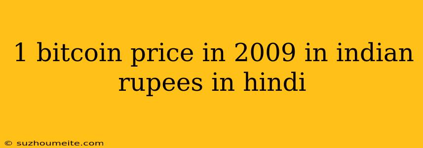 1 Bitcoin Price In 2009 In Indian Rupees In Hindi