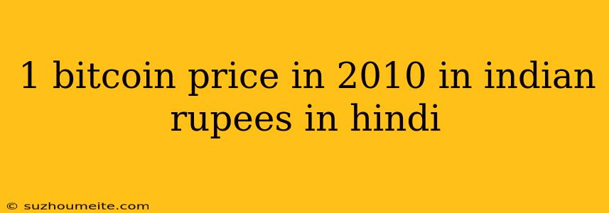 1 Bitcoin Price In 2010 In Indian Rupees In Hindi