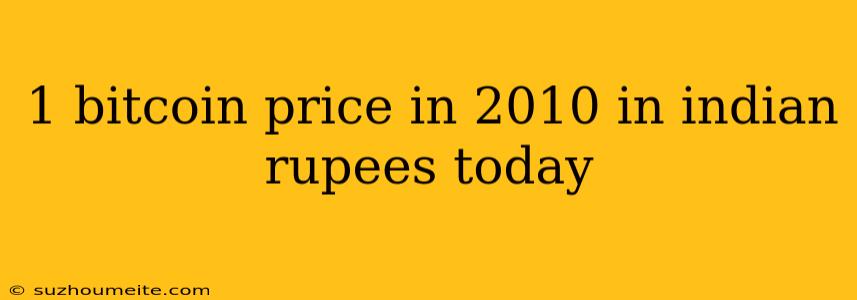 1 Bitcoin Price In 2010 In Indian Rupees Today