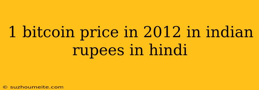 1 Bitcoin Price In 2012 In Indian Rupees In Hindi