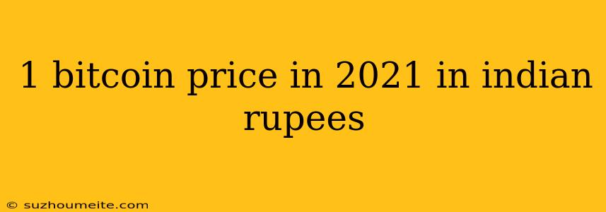 1 Bitcoin Price In 2021 In Indian Rupees