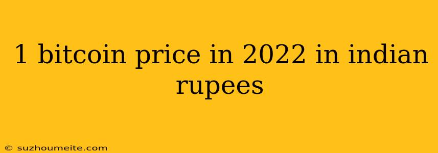 1 Bitcoin Price In 2022 In Indian Rupees