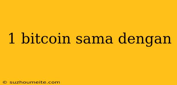 1 Bitcoin Sama Dengan