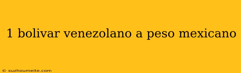 1 Bolivar Venezolano A Peso Mexicano