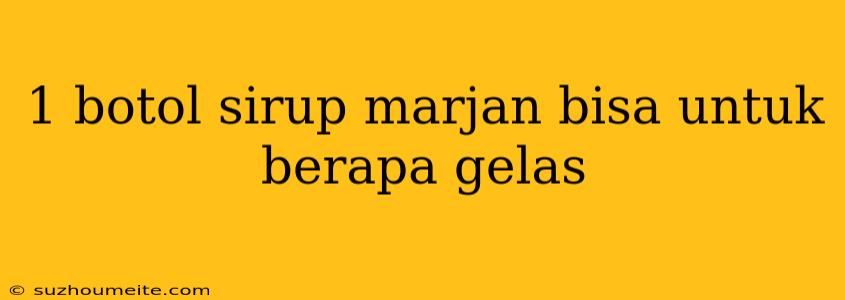 1 Botol Sirup Marjan Bisa Untuk Berapa Gelas