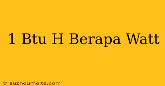 1 Btu/h Berapa Watt