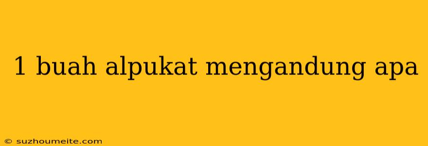 1 Buah Alpukat Mengandung Apa