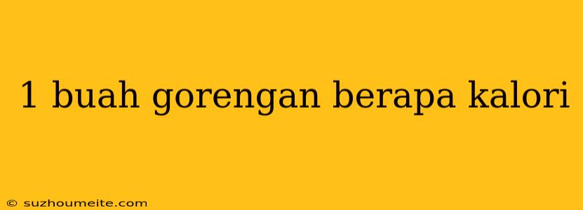 1 Buah Gorengan Berapa Kalori