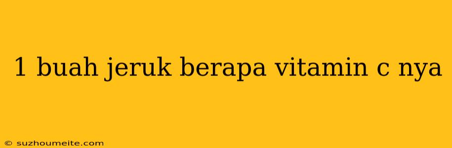 1 Buah Jeruk Berapa Vitamin C Nya