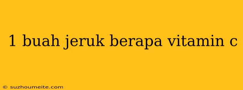 1 Buah Jeruk Berapa Vitamin C