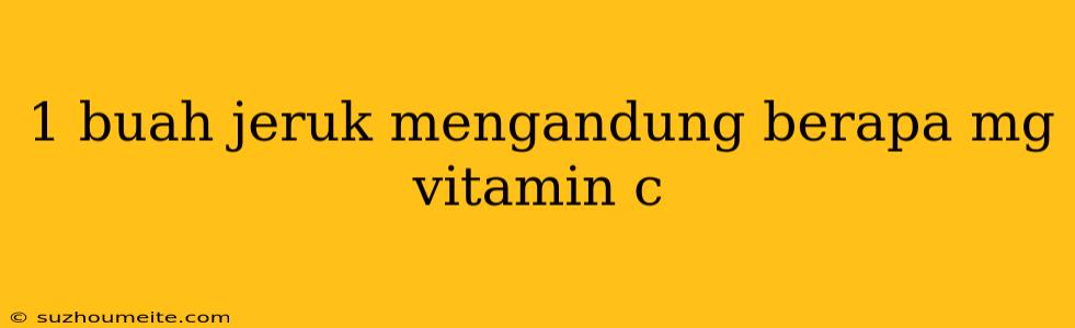 1 Buah Jeruk Mengandung Berapa Mg Vitamin C