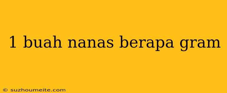 1 Buah Nanas Berapa Gram