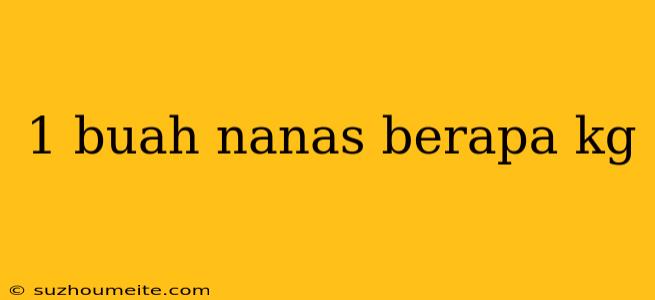 1 Buah Nanas Berapa Kg