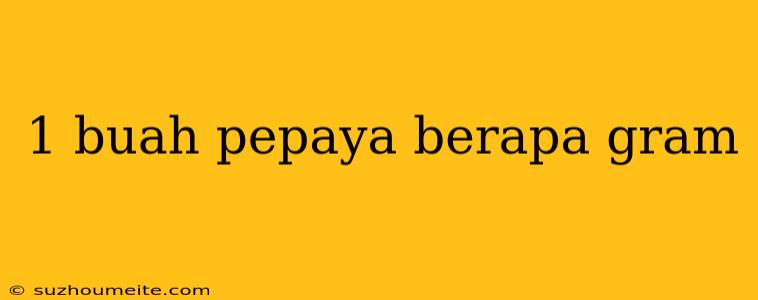 1 Buah Pepaya Berapa Gram