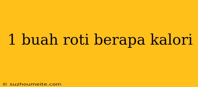 1 Buah Roti Berapa Kalori