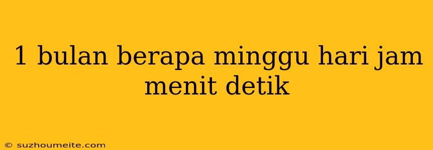 1 Bulan Berapa Minggu Hari Jam Menit Detik