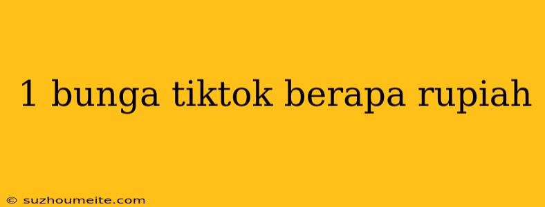 1 Bunga Tiktok Berapa Rupiah